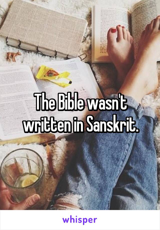 The Bible wasn't written in Sanskrit.