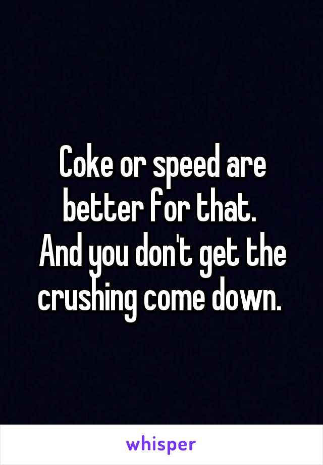 Coke or speed are better for that. 
And you don't get the crushing come down. 