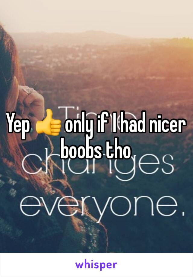Yep 👍 only if I had nicer boobs tho 