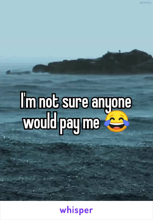 I'm not sure anyone would pay me 😂