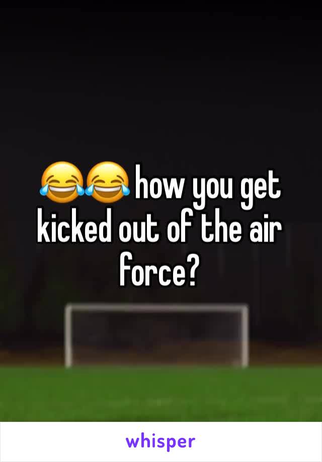 😂😂 how you get kicked out of the air force?