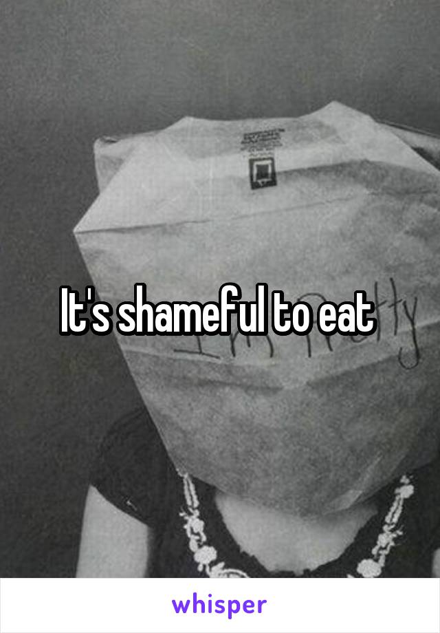 It's shameful to eat 