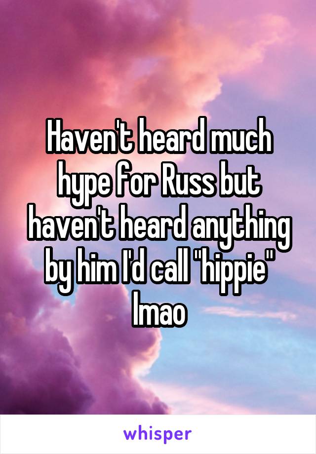 Haven't heard much hype for Russ but haven't heard anything by him I'd call "hippie" lmao