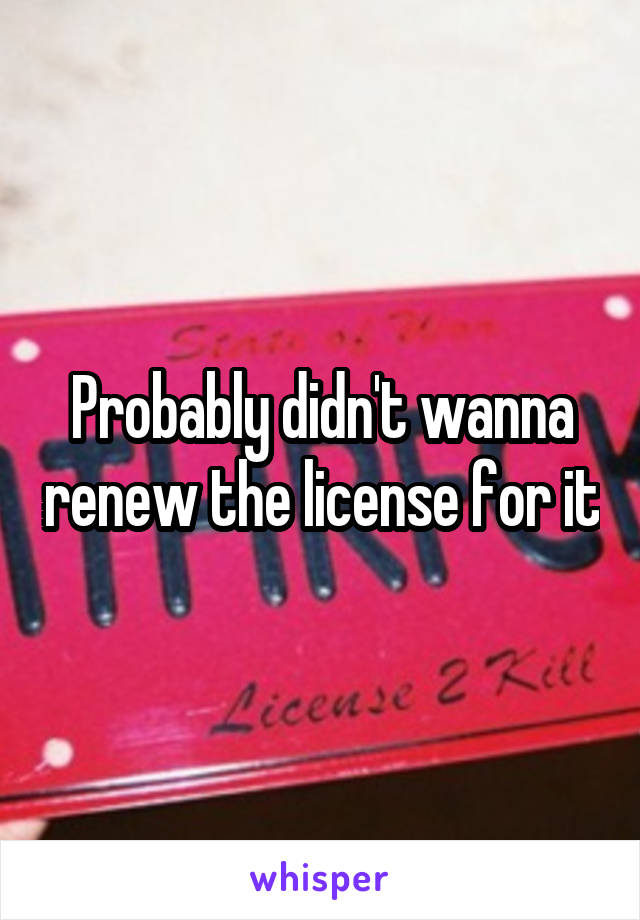 Probably didn't wanna renew the license for it