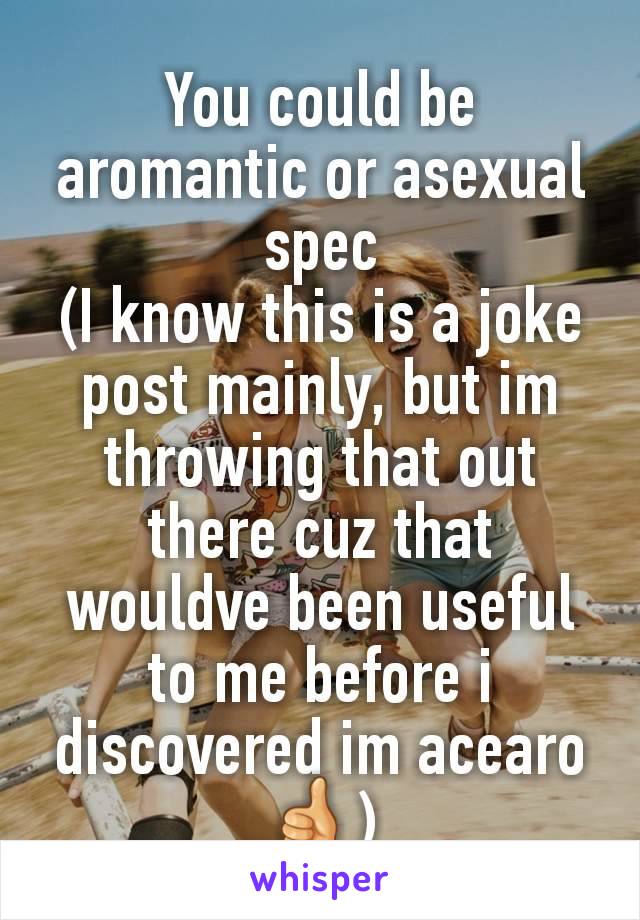 You could be aromantic or asexual spec
(I know this is a joke post mainly, but im throwing that out there cuz that wouldve been useful to me before i discovered im acearo 👍)