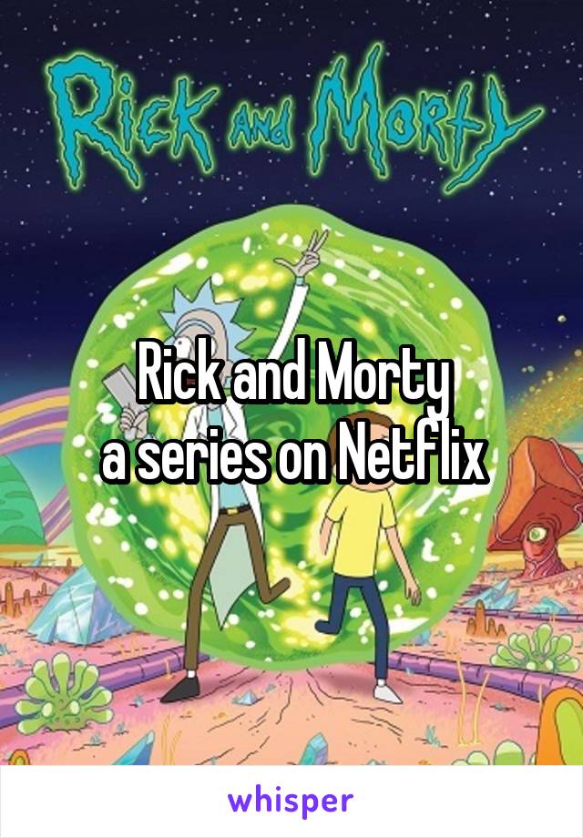 Rick and Morty
a series on Netflix