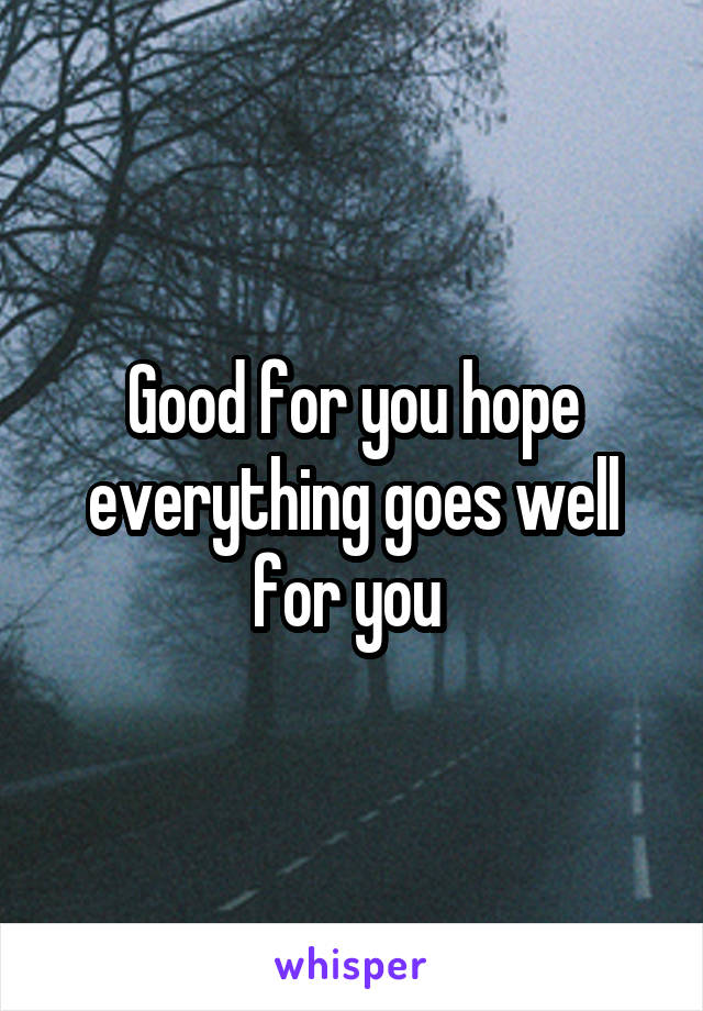 Good for you hope everything goes well for you 