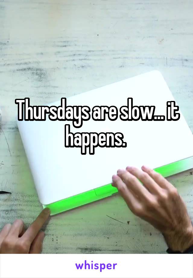 Thursdays are slow... it happens. 
