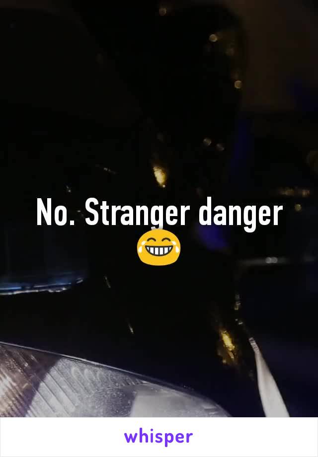No. Stranger danger😂