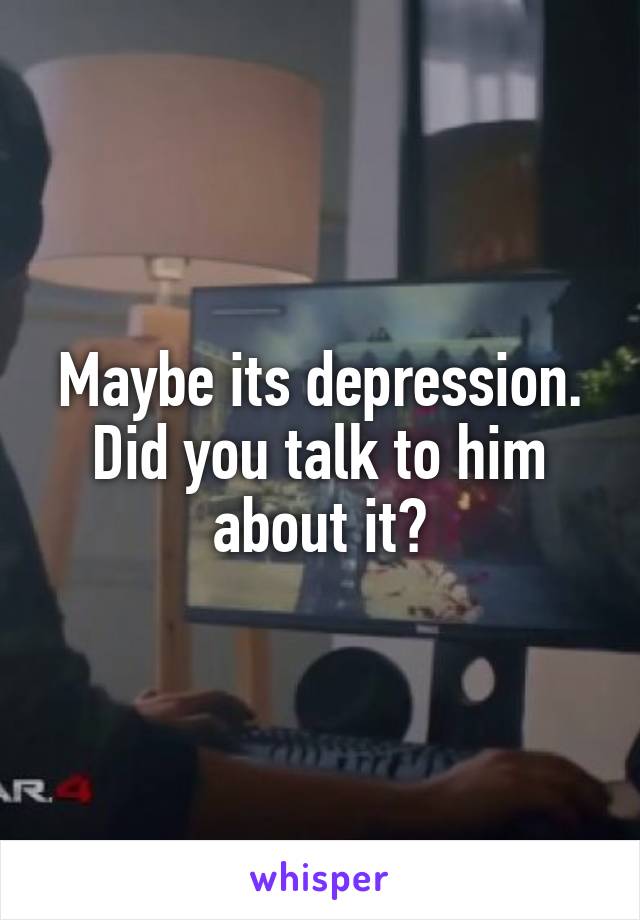 Maybe its depression.
Did you talk to him about it?