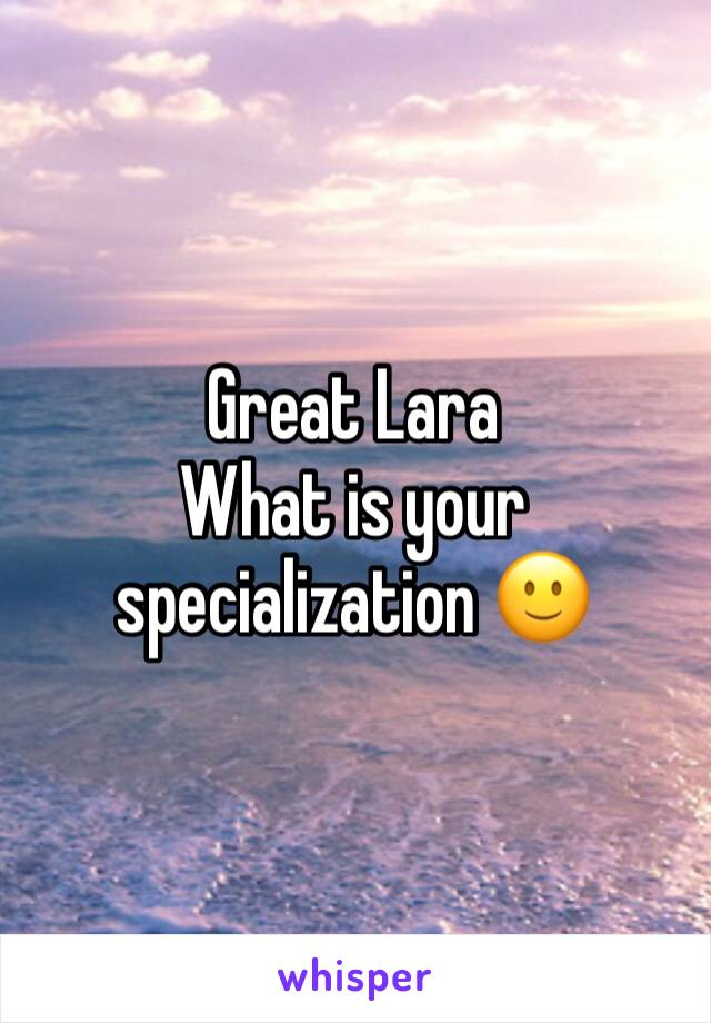 Great Lara 
What is your specialization 🙂