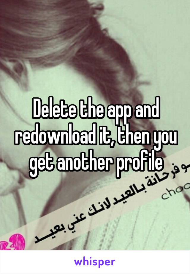 Delete the app and redownload it, then you get another profile