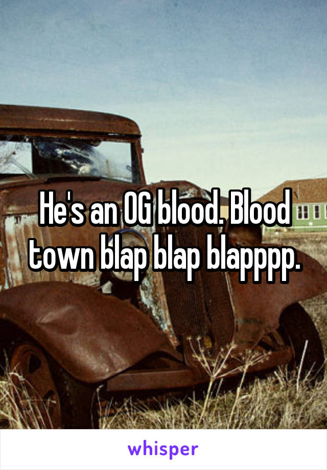 He's an OG blood. Blood town blap blap blapppp.
