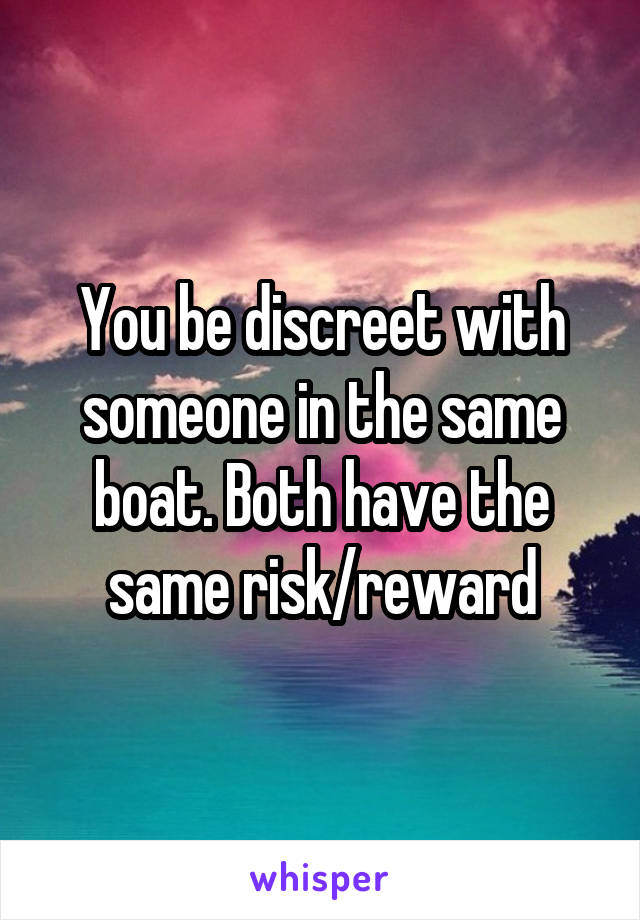 You be discreet with someone in the same boat. Both have the same risk/reward