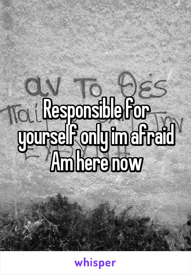 Responsible for yourself only im afraid
Am here now