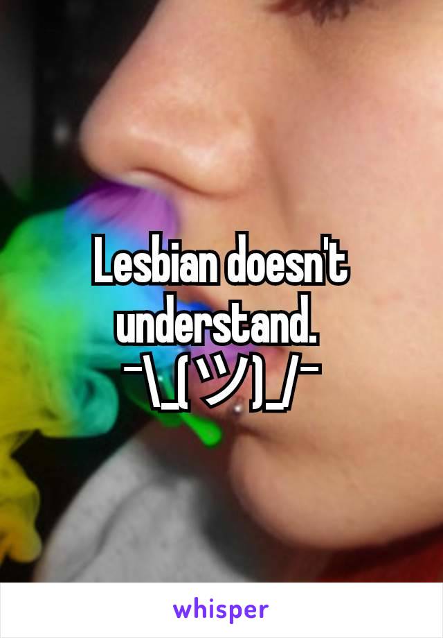 Lesbian doesn't understand. 
¯\_(ツ)_/¯