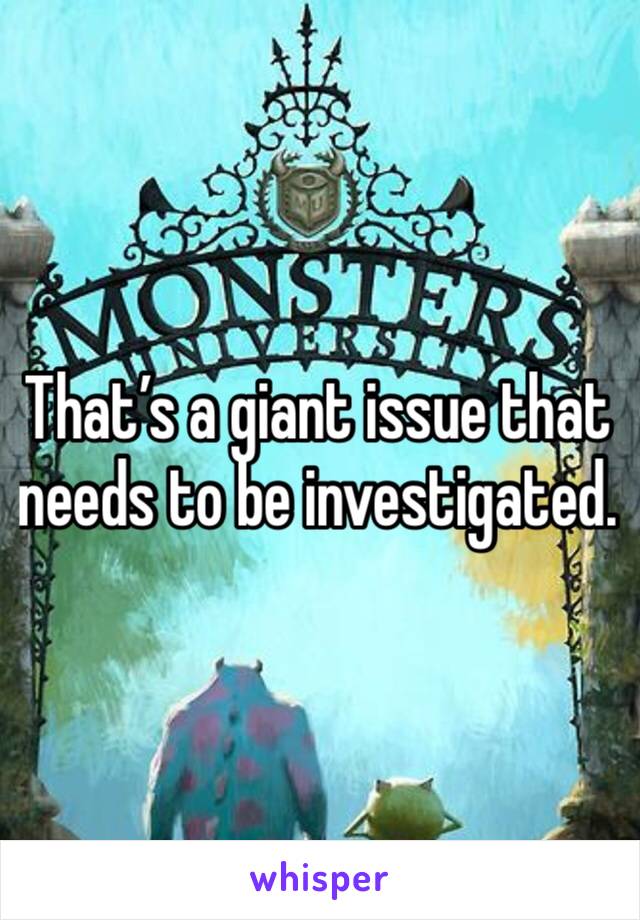 That’s a giant issue that needs to be investigated. 