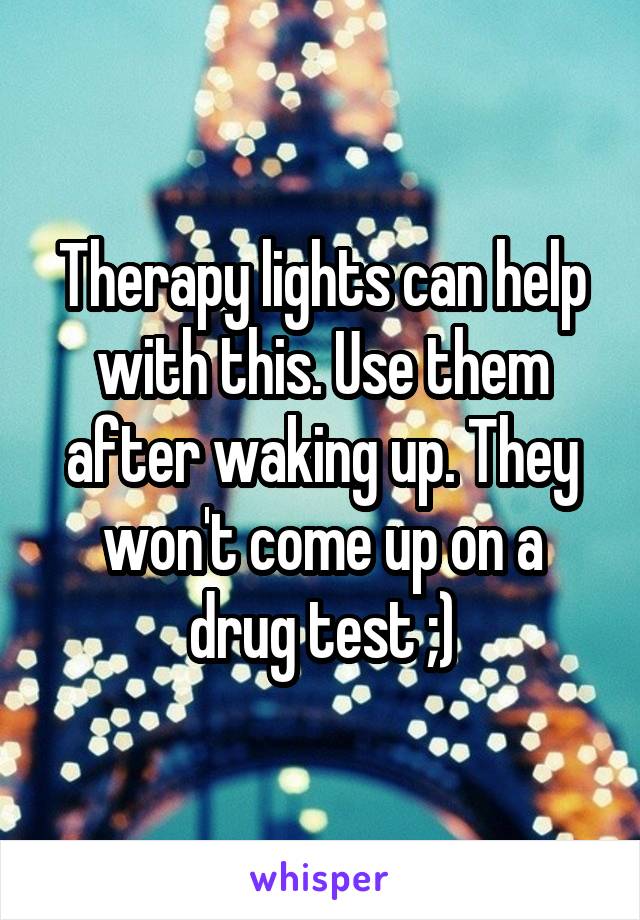 Therapy lights can help with this. Use them after waking up. They won't come up on a drug test ;)