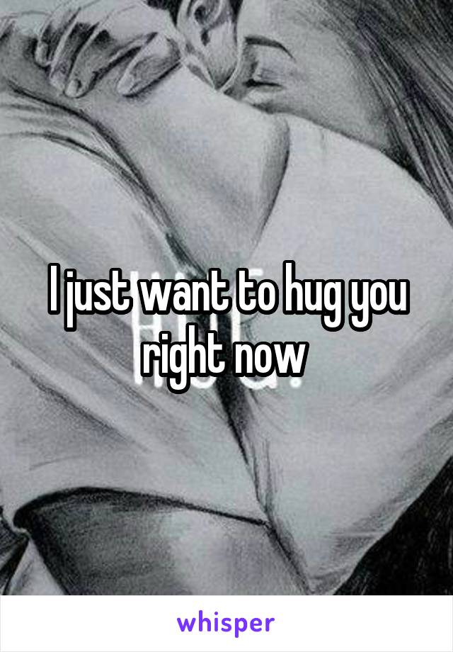 I just want to hug you right now 