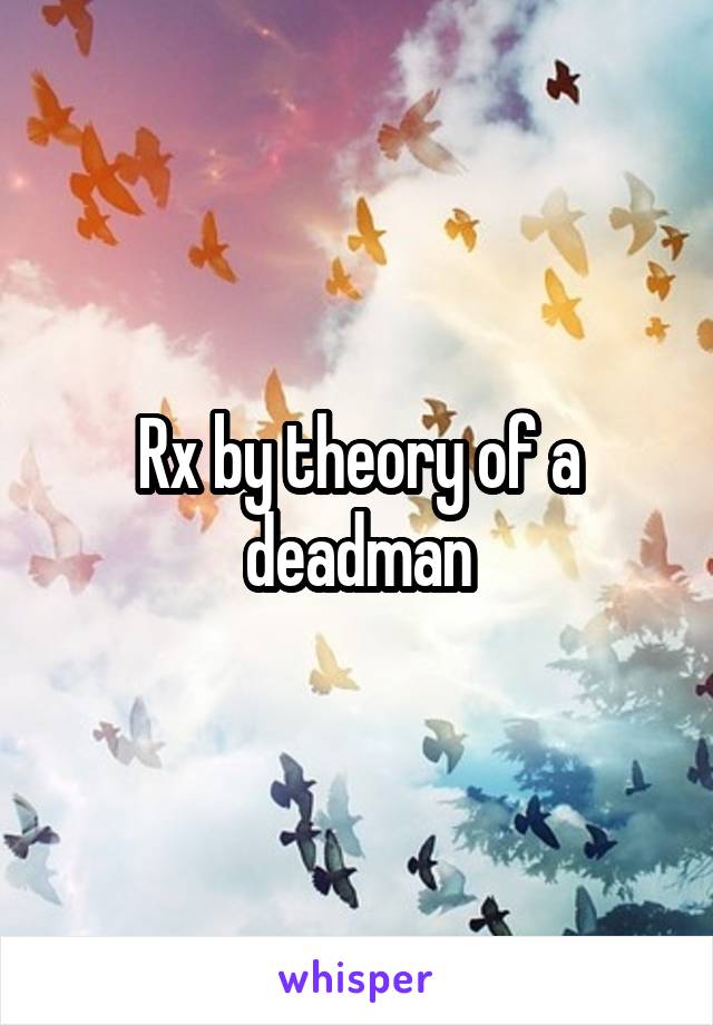 Rx by theory of a deadman