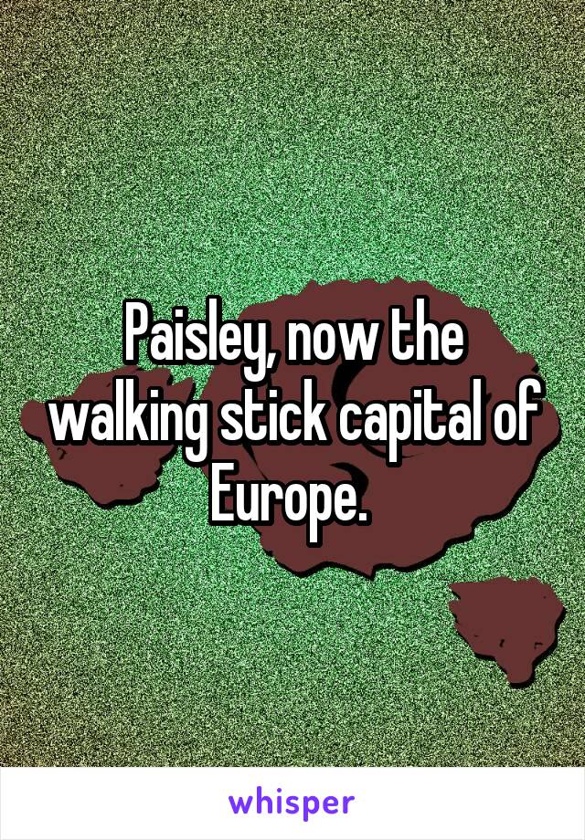 Paisley, now the walking stick capital of Europe. 