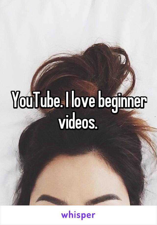 YouTube. I love beginner videos. 