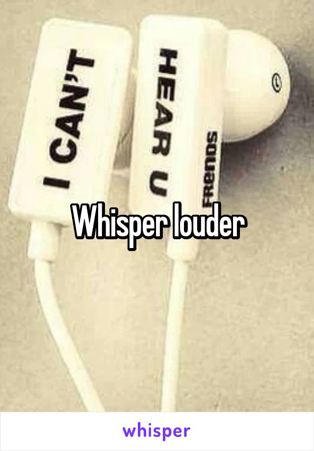 Whisper louder