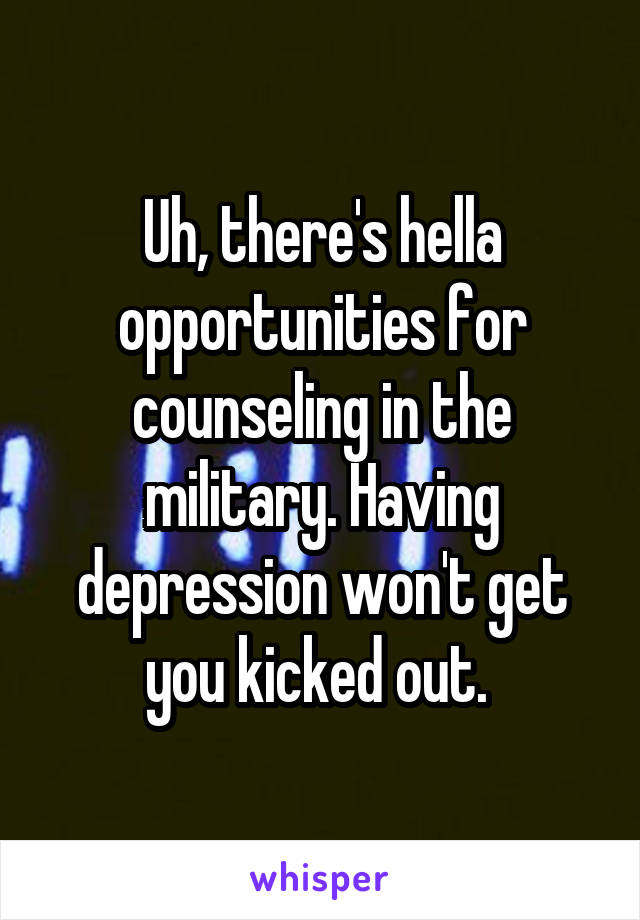 Uh, there's hella opportunities for counseling in the military. Having depression won't get you kicked out. 