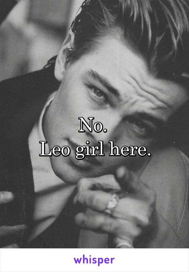 No. 
Leo girl here.