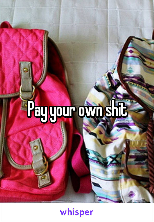Pay your own shit