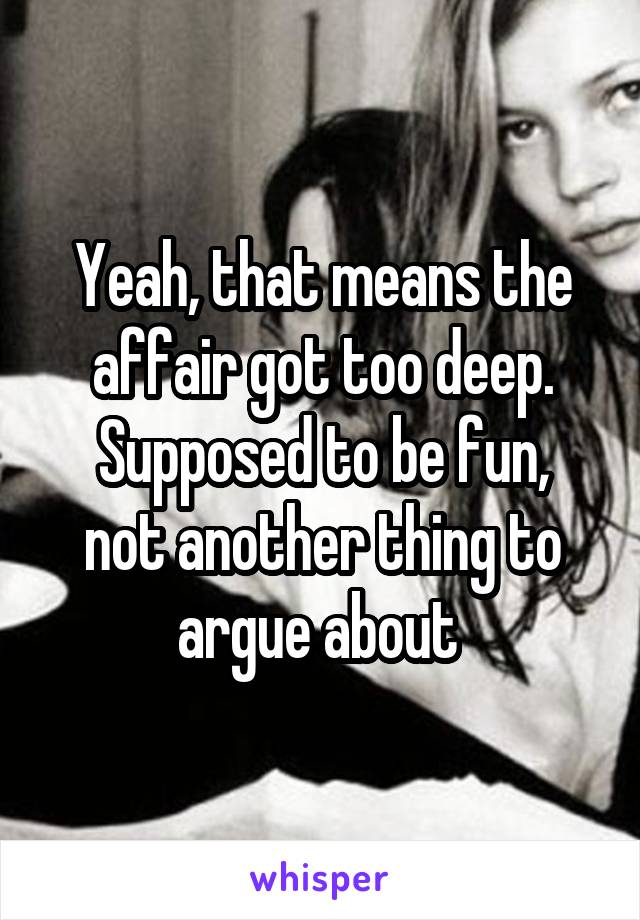 Yeah, that means the affair got too deep.
Supposed to be fun, not another thing to argue about 