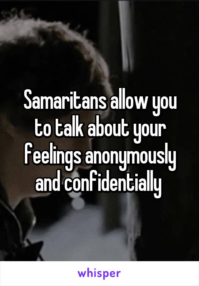 Samaritans allow you to talk about your feelings anonymously and confidentially 