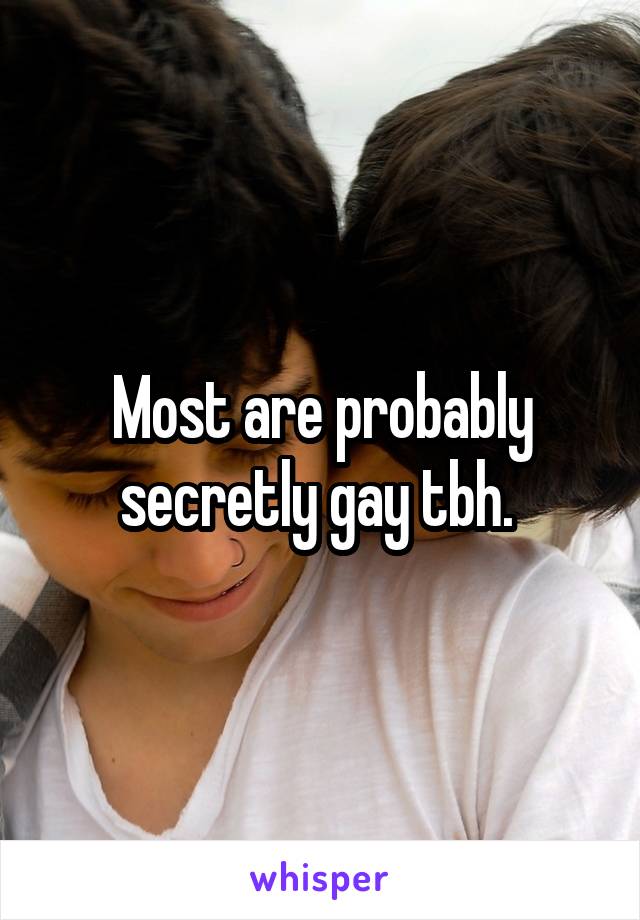 Most are probably secretly gay tbh. 