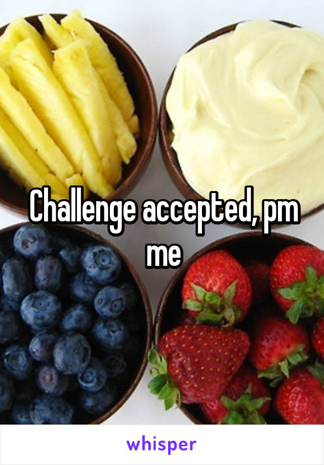 Challenge accepted, pm me