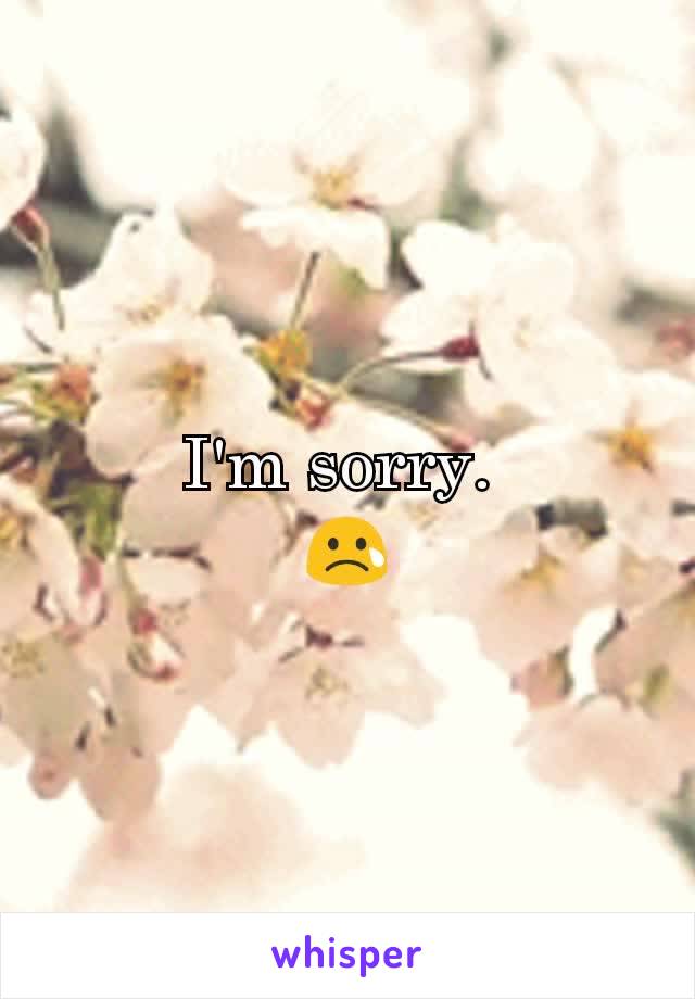 I'm sorry. 
😢