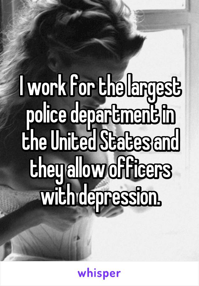 I work for the largest police department in the United States and they allow officers with depression.