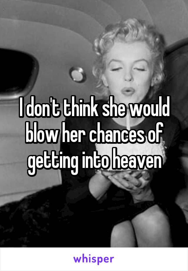 I don't think she would blow her chances of getting into heaven