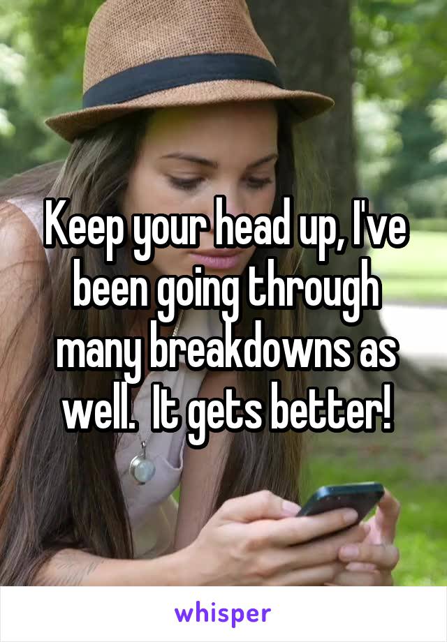 Keep your head up, I've been going through many breakdowns as well.  It gets better!