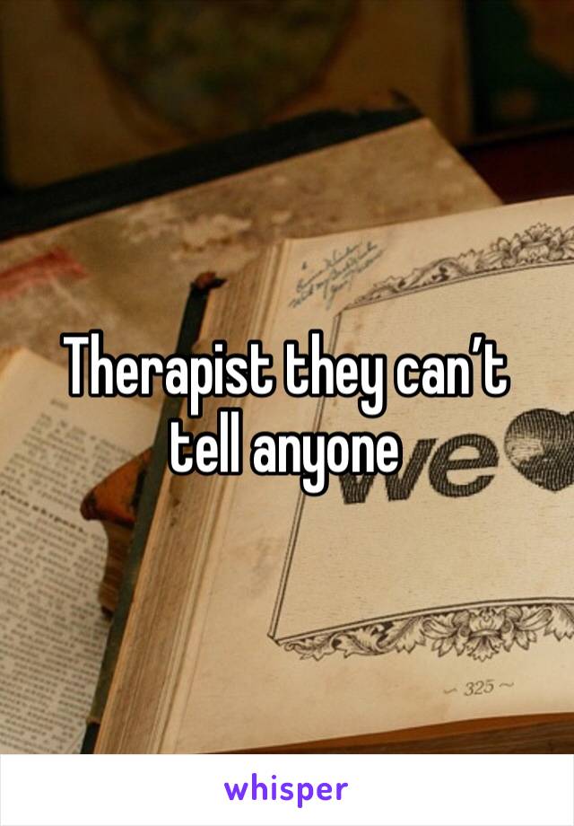 Therapist they can’t tell anyone 