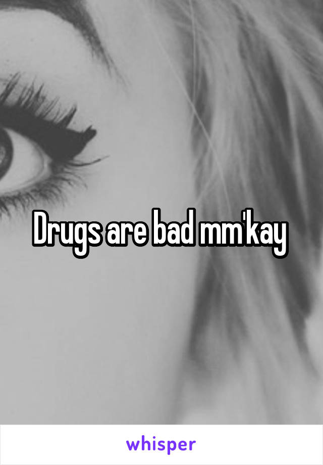 Drugs are bad mm'kay 