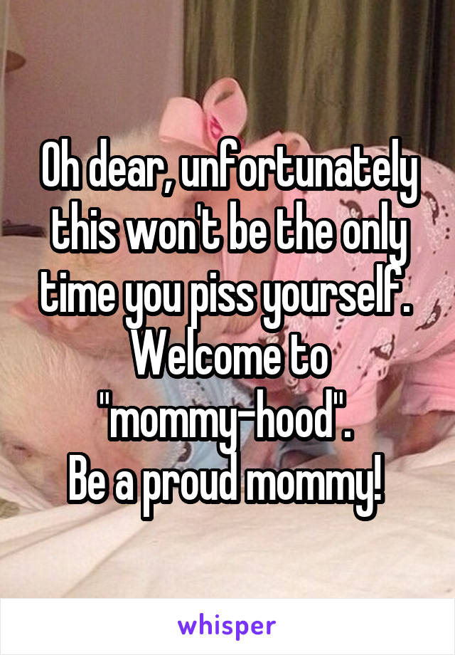 Oh dear, unfortunately this won't be the only time you piss yourself. 
Welcome to "mommy-hood". 
Be a proud mommy! 