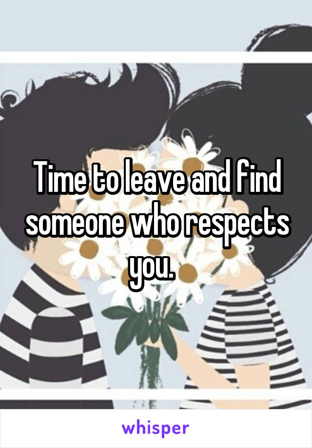 Time to leave and find someone who respects you.  