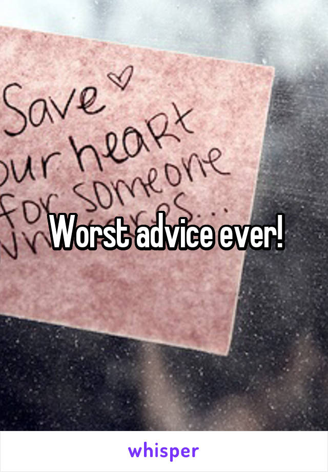 Worst advice ever!