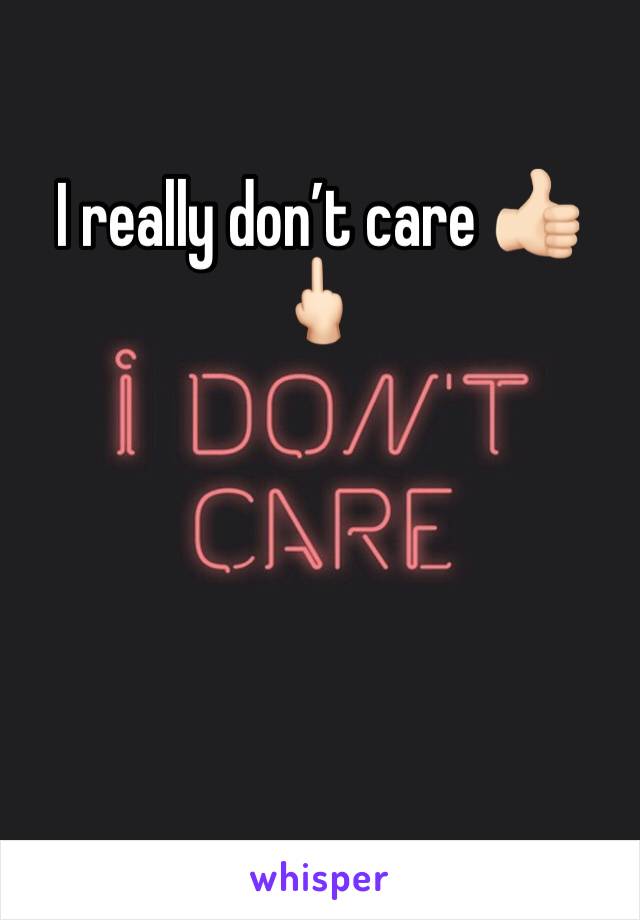 I really don’t care 👍🏻🖕🏻