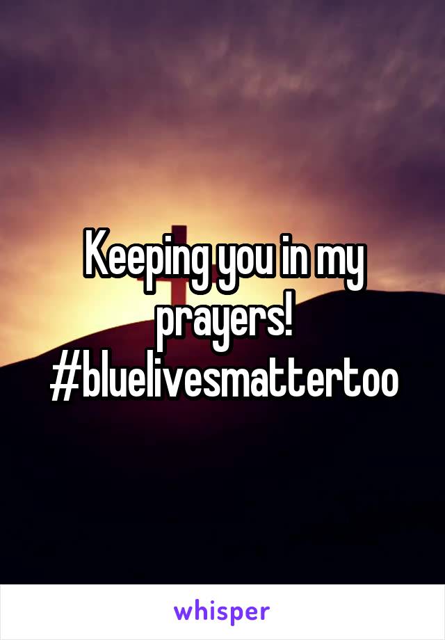 Keeping you in my prayers! #bluelivesmattertoo