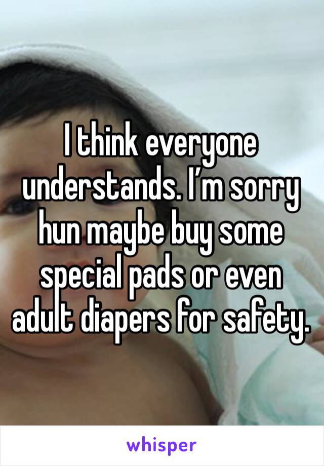 I think everyone understands. I’m sorry hun maybe buy some special pads or even adult diapers for safety. 