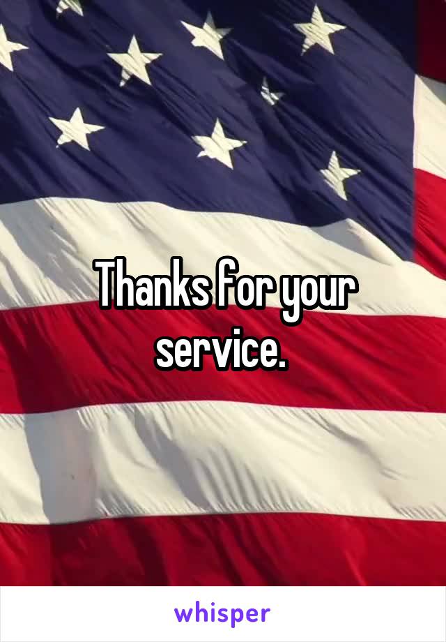 Thanks for your service. 