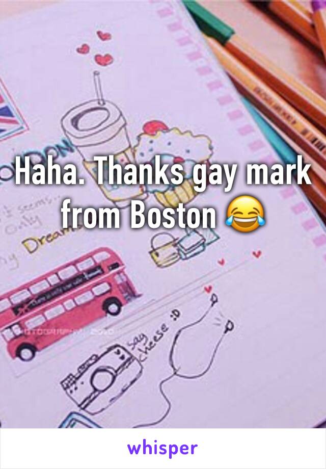 Haha. Thanks gay mark from Boston 😂 