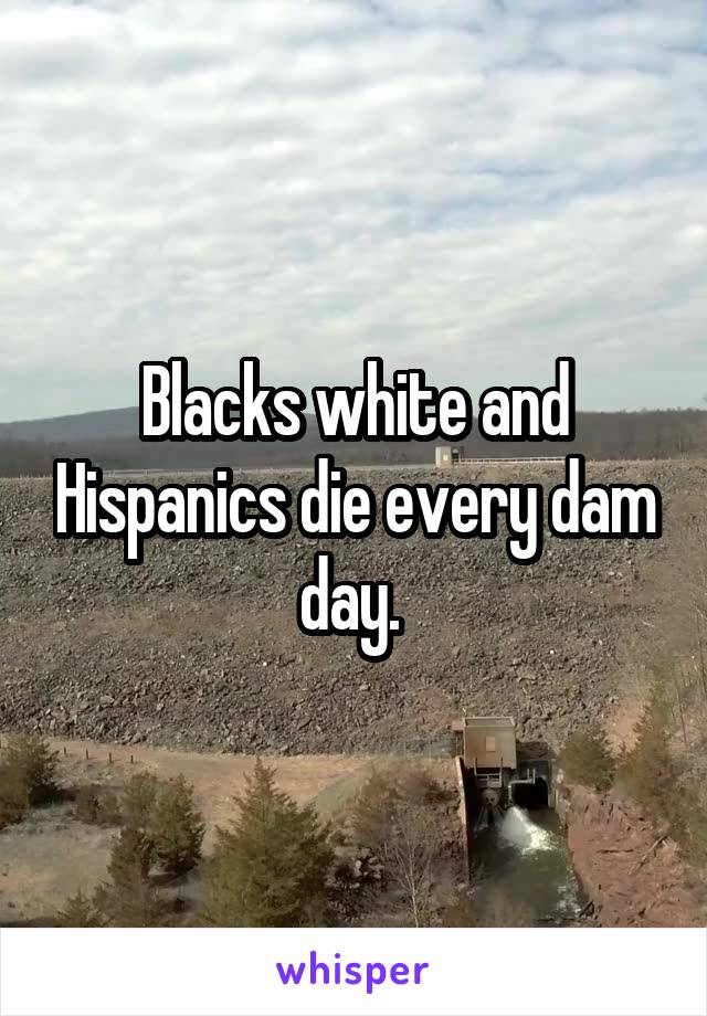 Blacks white and Hispanics die every dam day. 