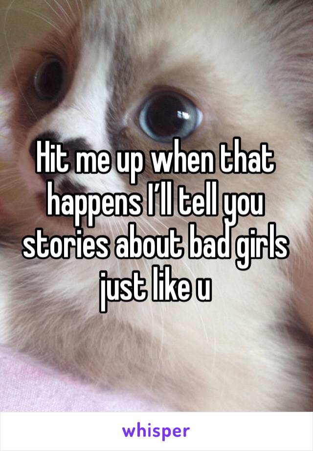 Hit me up when that happens I’ll tell you stories about bad girls just like u 